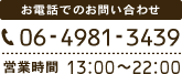 お電話でのお問い合わせ 06-4981-3439 営業時間 13:00～22:00