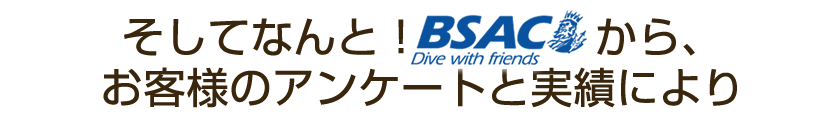 そしてなんと！BSACから、お客様のアンケートと実績により