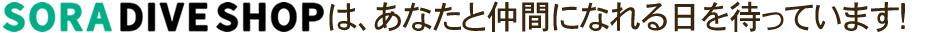 SORA DIVE SHOPは、あなたと仲間になれる日を待っています!